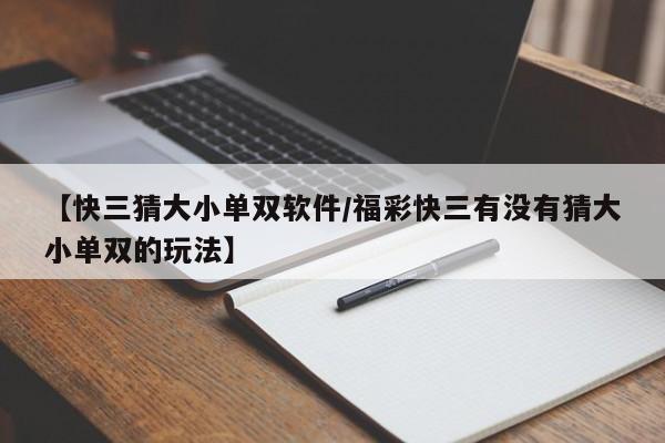 【快三猜大小单双软件/福彩快三有没有猜大小单双的玩法】