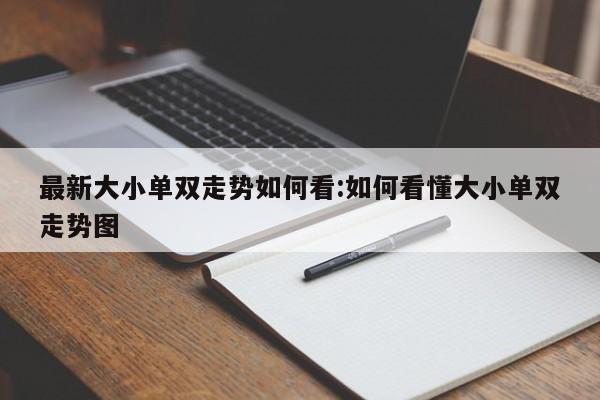 最新大小单双走势如何看:如何看懂大小单双走势图