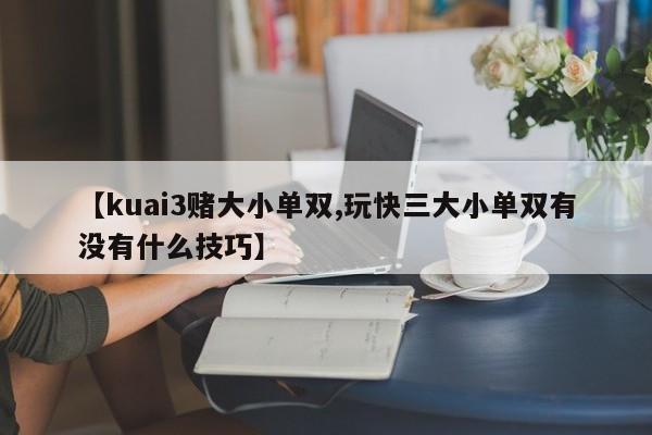 【kuai3赌大小单双,玩快三大小单双有没有什么技巧】