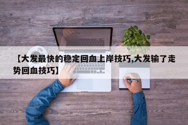 【大发最快的稳定回血上岸技巧,大发输了走势回血技巧】